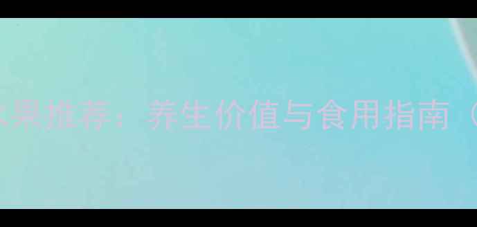 图片 10种自然催熟水果推荐：养生价值与食用指南（附催熟技巧）1