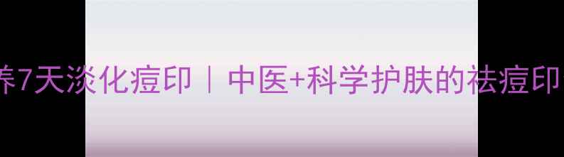 图片 ✨内调外养7天淡化痘印｜中医+科学护肤的祛痘印全攻略✨2