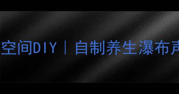 图片 ✨居家瀑布疗愈空间DIY｜自制养生瀑布声波助眠指南🌿2