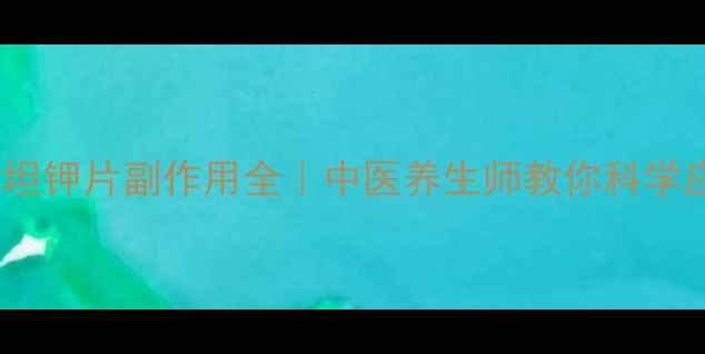 图片 ✨氯沙坦钾片副作用全｜中医养生师教你科学应对🌿1