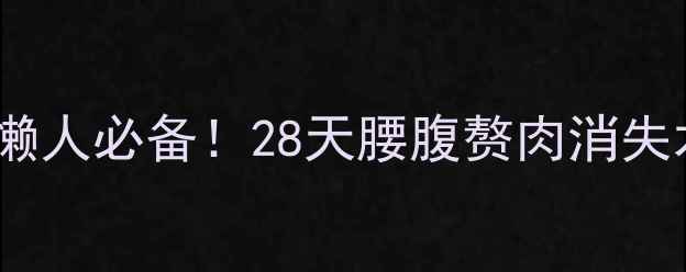 图片 ✨焦娇美人美腹膏懒人必备！28天腰腹赘肉消失术+月瘦10斤攻略🔥