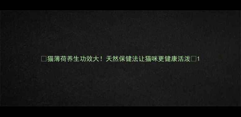 图片 ✨猫薄荷养生功效大！天然保健法让猫咪更健康活泼🌿1
