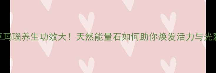 图片 ✨绿草玛瑙养生功效大！天然能量石如何助你焕发活力与光彩？🌿