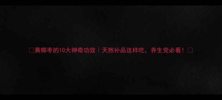 图片 ✨黄椰枣的10大神奇功效｜天然补品这样吃，养生党必看！💫