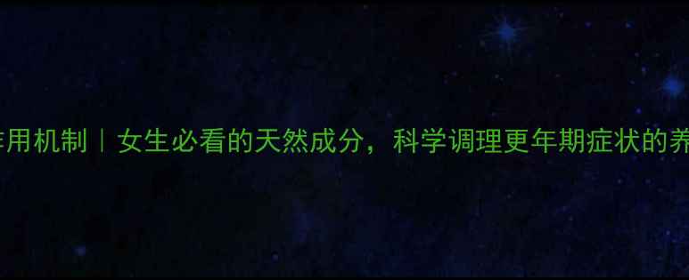 图片 万爽力作用机制｜女生必看的天然成分，科学调理更年期症状的养生指南2