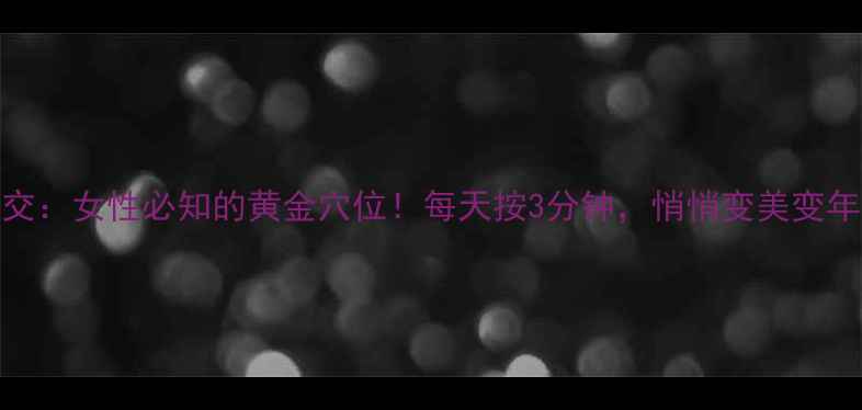 图片 三阴交：女性必知的黄金穴位！每天按3分钟，悄悄变美变年轻🔥