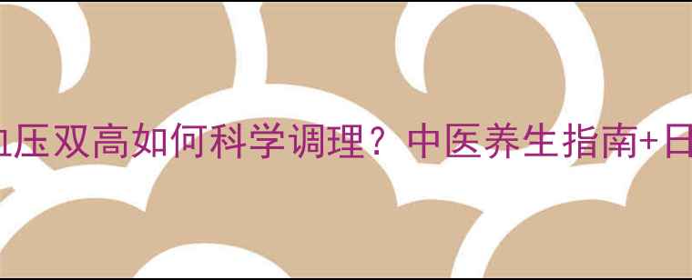 图片 三高人群必看！低压血压双高如何科学调理？中医养生指南+日常食谱+降压茶饮配方