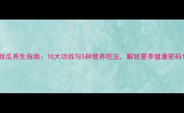 图片 丝瓜养生指南：10大功效与5种营养吃法，解锁夏季健康密码1