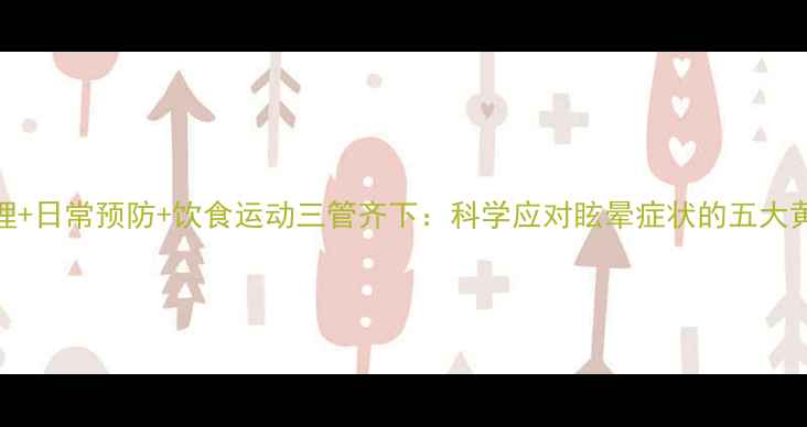 图片 中医调理+日常预防+饮食运动三管齐下：科学应对眩晕症状的五大黄金法则