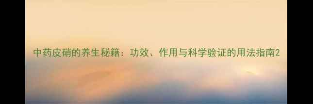 图片 中药皮硝的养生秘籍：功效、作用与科学验证的用法指南2