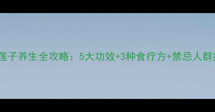 图片 中药莲子养生全攻略：5大功效+3种食疗方+禁忌人群指南2