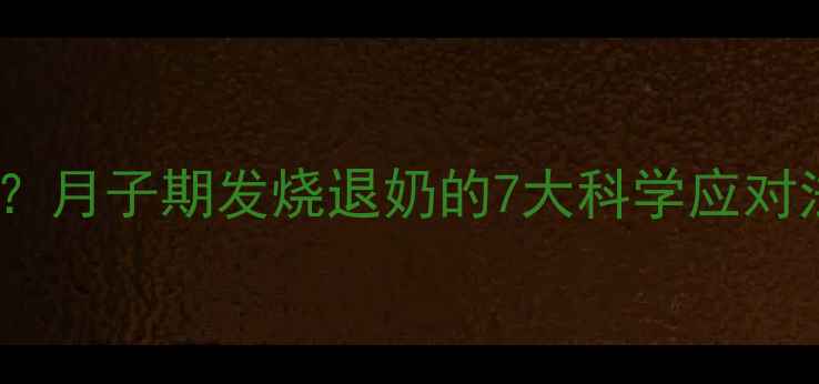 图片 产后堵奶发烧怎么办？月子期发烧退奶的7大科学应对法（附护理全指南）1