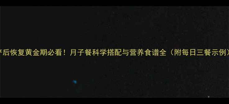 图片 产后恢复黄金期必看！月子餐科学搭配与营养食谱全（附每日三餐示例）