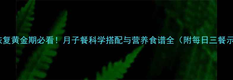 图片 产后恢复黄金期必看！月子餐科学搭配与营养食谱全（附每日三餐示例）1