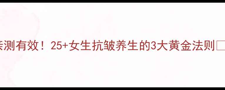 图片 亲测有效！25+女生抗皱养生的3大黄金法则🌿1