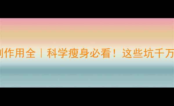 图片 体体瘦副作用全｜科学瘦身必看！这些坑千万别踩🌿1