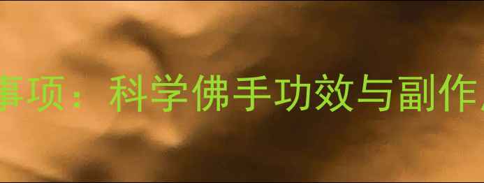 图片 佛手养生注意事项：科学佛手功效与副作用及使用禁忌2