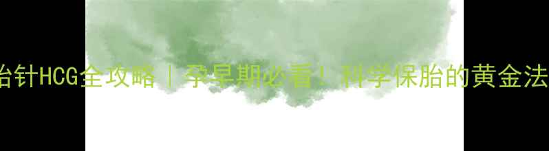 图片 保胎针HCG全攻略｜孕早期必看！科学保胎的黄金法则2