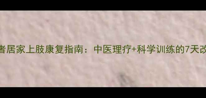 图片 偏瘫患者居家上肢康复指南：中医理疗+科学训练的7天改善计划