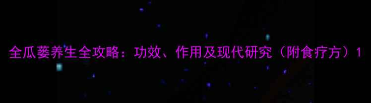 图片 全瓜蒌养生全攻略：功效、作用及现代研究（附食疗方）1