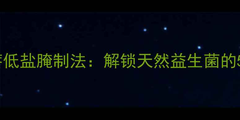 图片 养生咸菜疙瘩低盐腌制法：解锁天然益生菌的5大健康密码1