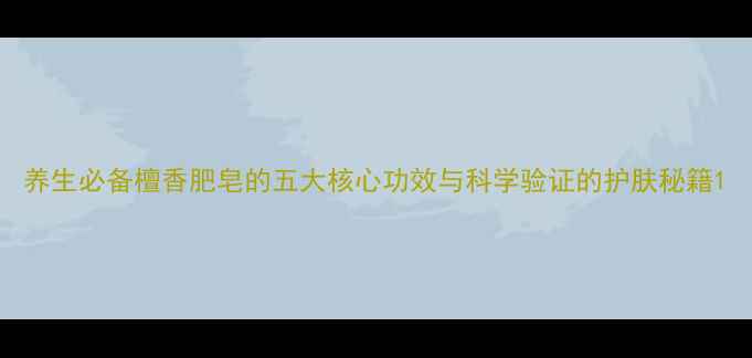 图片 养生必备檀香肥皂的五大核心功效与科学验证的护肤秘籍1