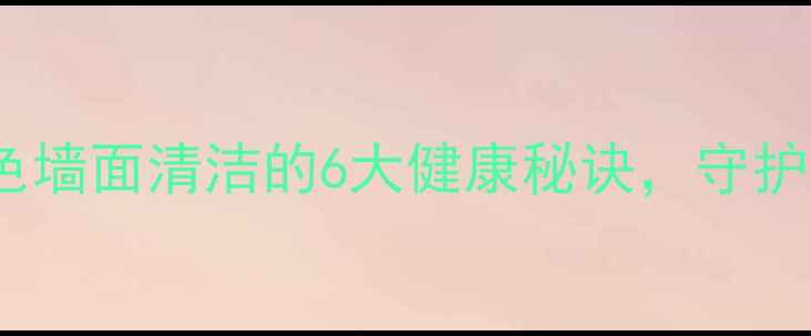 图片 养生必看：白色墙面清洁的6大健康秘诀，守护全家呼吸健康1