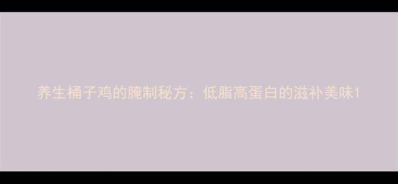 图片 养生桶子鸡的腌制秘方：低脂高蛋白的滋补美味1