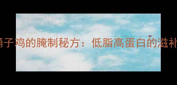 图片 养生桶子鸡的腌制秘方：低脂高蛋白的滋补美味2