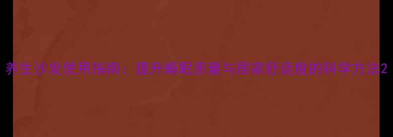 图片 养生沙发使用指南：提升睡眠质量与居家舒适度的科学方法2