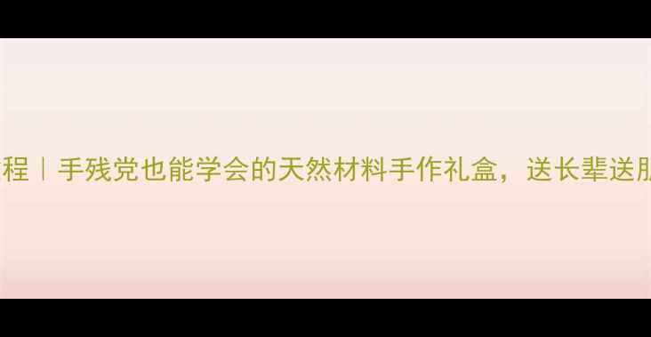 图片 养生礼品DIY包装教程｜手残党也能学会的天然材料手作礼盒，送长辈送朋友都超有仪式感！