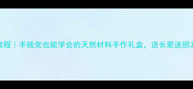图片 养生礼品DIY包装教程｜手残党也能学会的天然材料手作礼盒，送长辈送朋友都超有仪式感！2