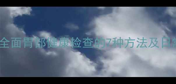 图片 养胃指南：全面胃部健康检查的7种方法及日常养护秘籍2