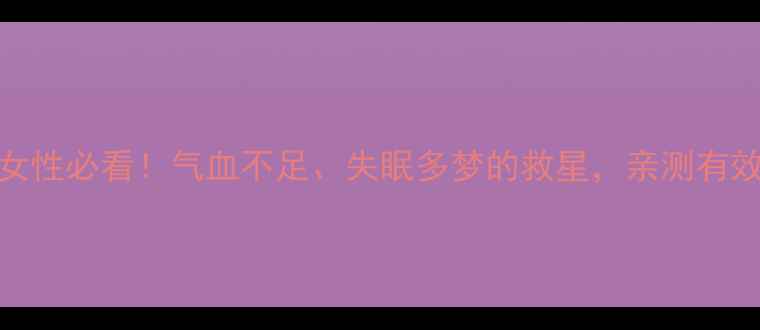 图片 养血安神颗粒｜女性必看！气血不足、失眠多梦的救星，亲测有效的安神养血秘方