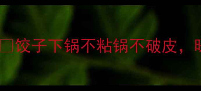 图片 冬季养生必学！❄️饺子下锅不粘锅不破皮，暖胃护脾又补气血1