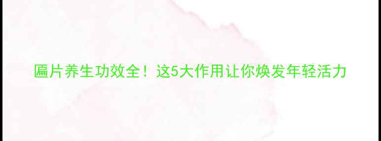 图片 匾片养生功效全！这5大作用让你焕发年轻活力