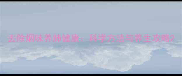 图片 去除烟味养肺健康：科学方法与养生攻略2