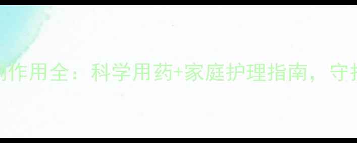图片 吊水阿奇霉素副作用全：科学用药+家庭护理指南，守护健康不踩坑！