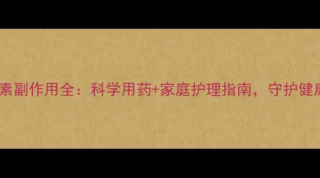 图片 吊水阿奇霉素副作用全：科学用药+家庭护理指南，守护健康不踩坑！2