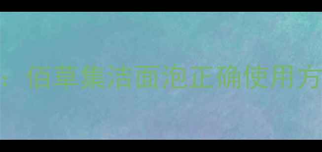 图片 四季洁面养生指南：佰草集洁面泡正确使用方法与草本护肤功效