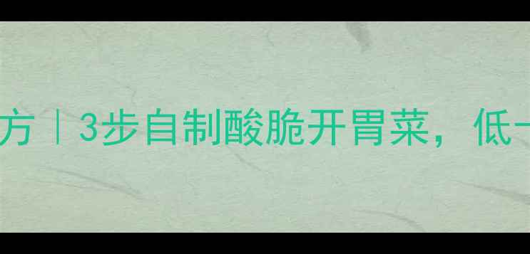 图片 四川酸菜养生秘方｜3步自制酸脆开胃菜，低卡高纤维助消化1