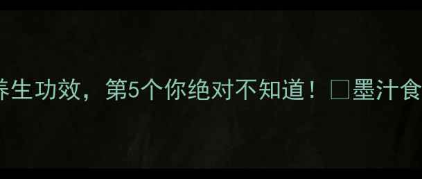 图片 墨鱼墨囊的7大养生功效，第5个你绝对不知道！💥墨汁食谱+禁忌全公开1