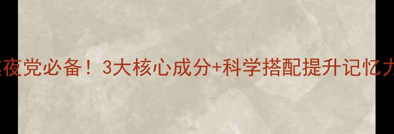 图片 复方苁蓉益智胶囊熬夜党必备！3大核心成分+科学搭配提升记忆力，养生党速收藏！1