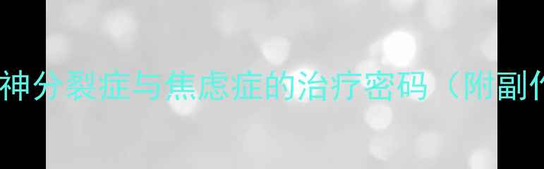 图片 多塞平片：科学精神分裂症与焦虑症的治疗密码（附副作用与用药指南）1