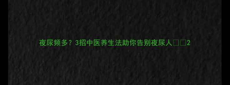 图片 夜尿频多？3招中医养生法助你告别夜尿人🌿💧2