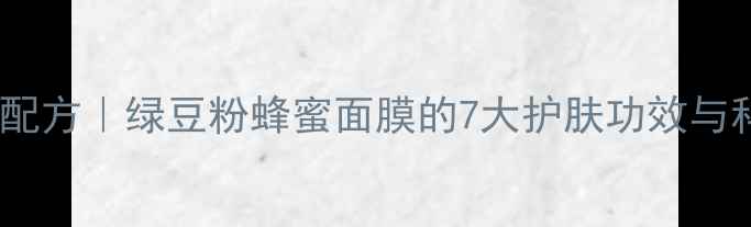 图片 天然美白淡斑配方｜绿豆粉蜂蜜面膜的7大护肤功效与科学配比指南2