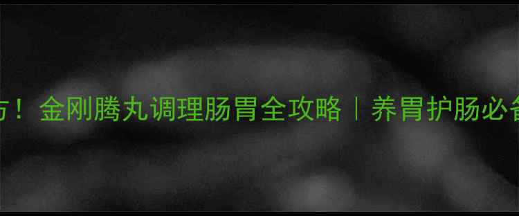 图片 天然草本配方！金刚腾丸调理肠胃全攻略｜养胃护肠必备的养生神器