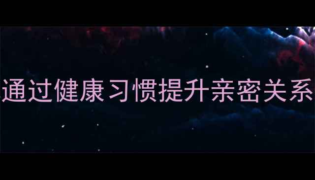 图片 夫妻养生指南：中医教你通过健康习惯提升亲密关系质量，打造和谐幸福生活