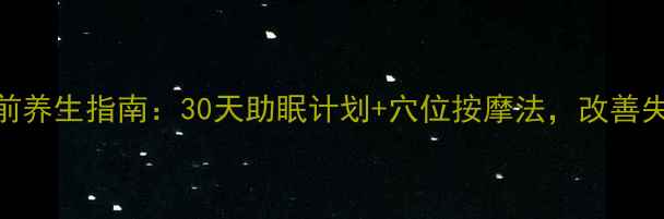 图片 女性睡前养生指南：30天助眠计划+穴位按摩法，改善失眠焦虑