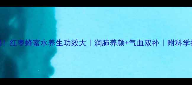 图片 女生必喝！红枣蜂蜜水养生功效大｜润肺养颜+气血双补｜附科学搭配指南